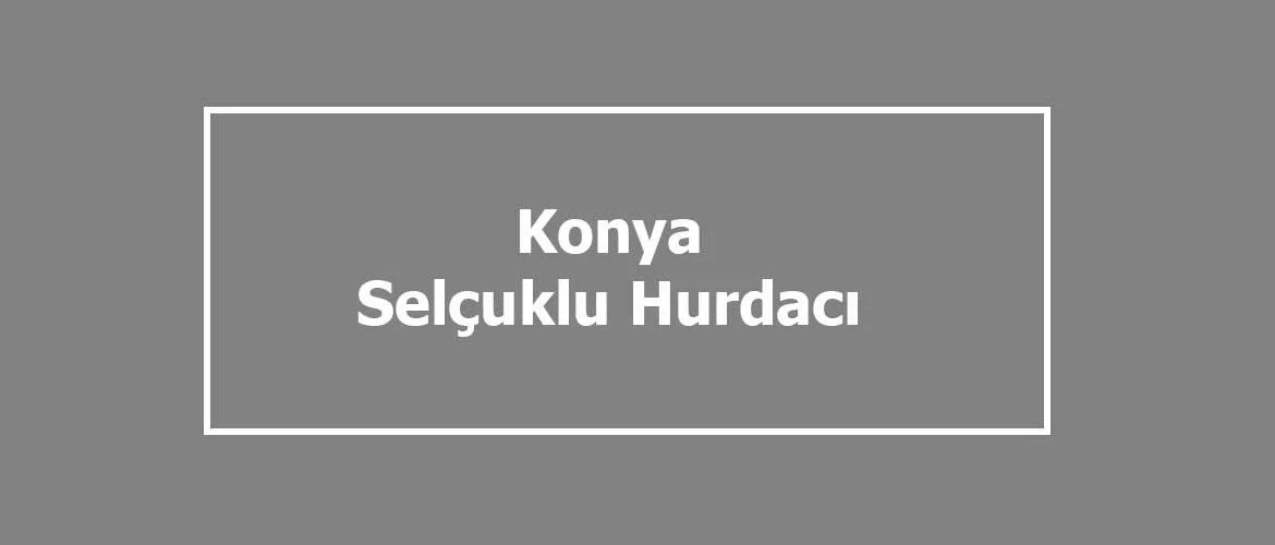 selçuklu hurdacıları selçuklu hurdacıları